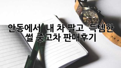 안동에서 🚗 내 차 팔고 💸 득템한 썰! #중고차 #판매후기
