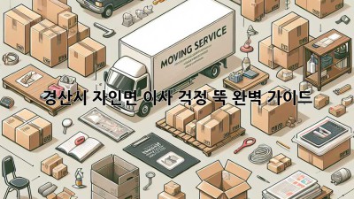 경산시 자인면 이사, 걱정 뚝! 완벽 가이드